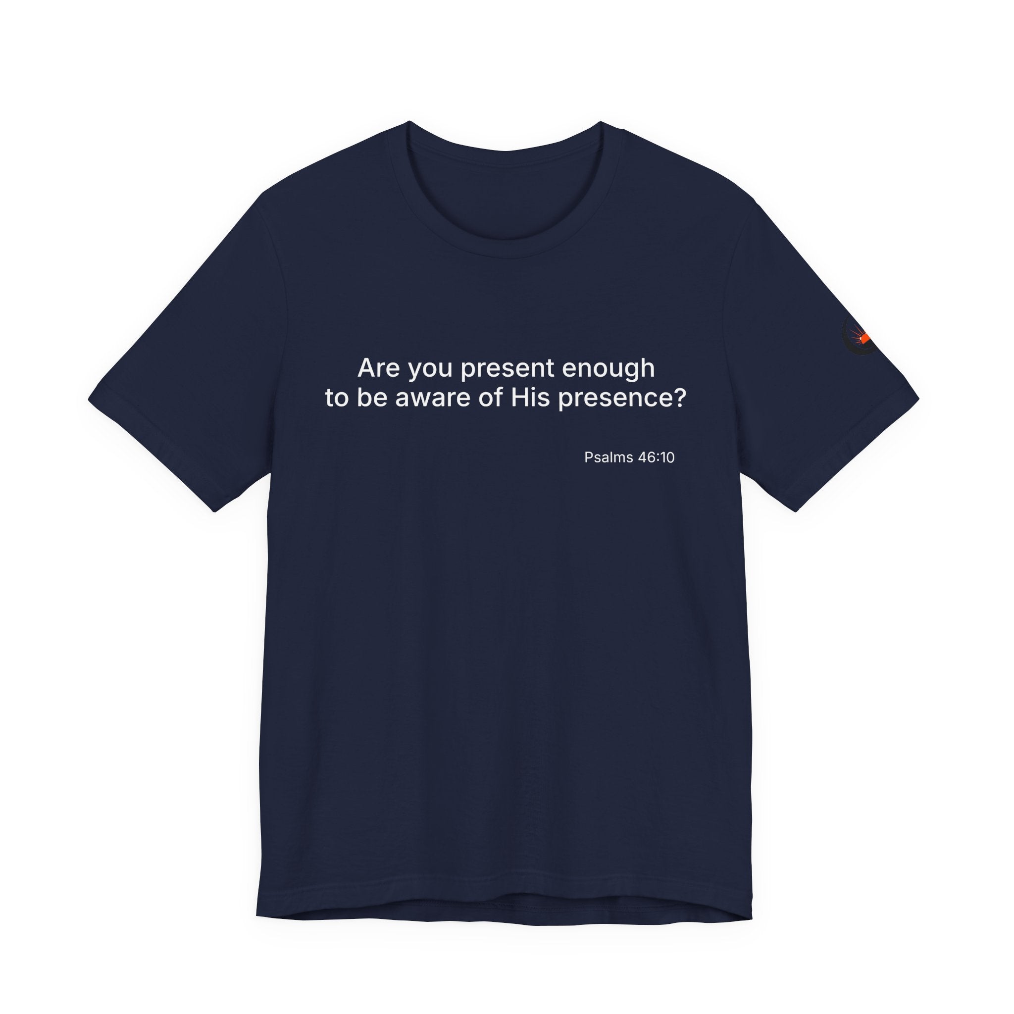 Are You Present Enough to Be Aware of His Presence? T-Shirt | Psalm 46:10 Scripture Tee
