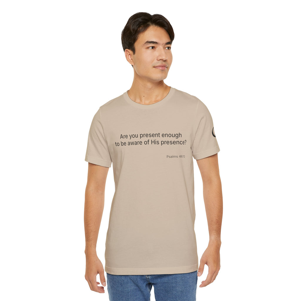 Are You Present Enough to Be Aware of His Presence? T-Shirt | Psalm 46:10 Scripture Tee