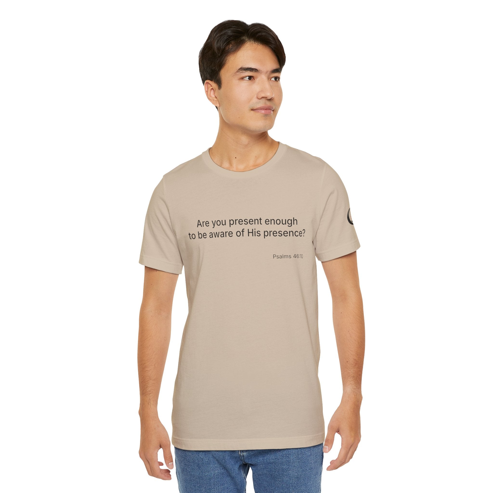 Are You Present Enough to Be Aware of His Presence? T-Shirt | Psalm 46:10 Scripture Tee
