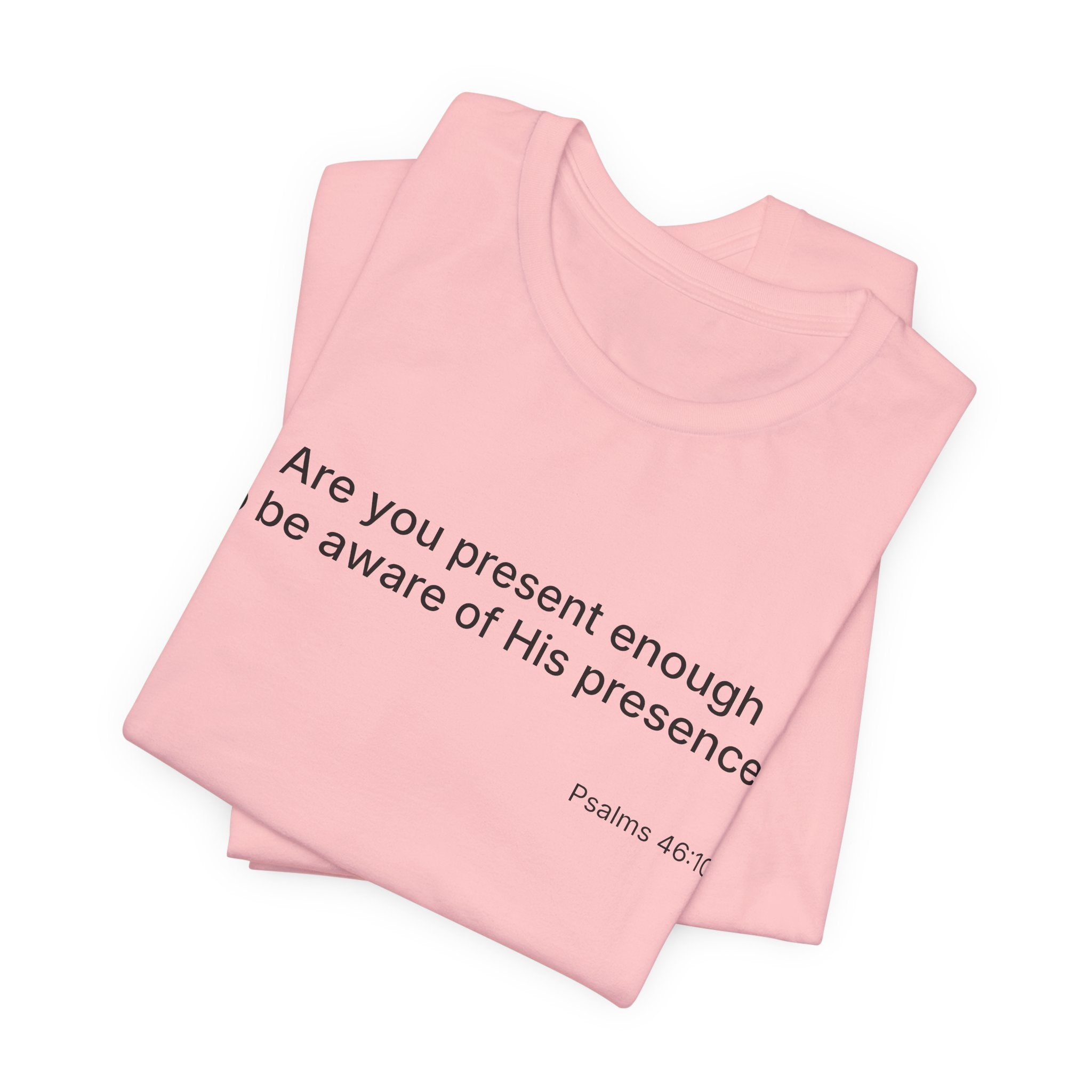 Are You Present Enough to Be Aware of His Presence? T-Shirt | Psalm 46:10 Scripture Tee