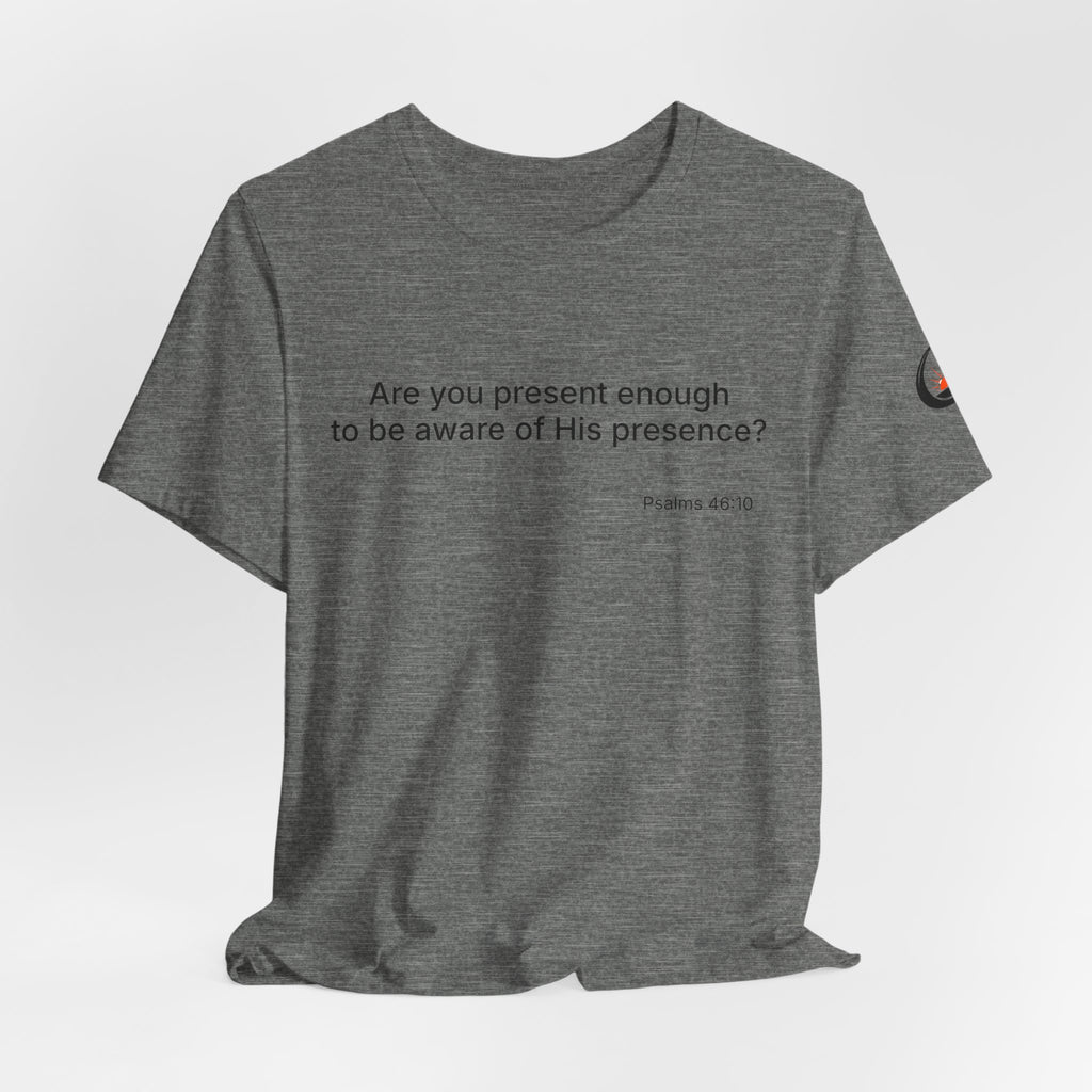 Are You Present Enough to Be Aware of His Presence? T-Shirt | Psalm 46:10 Scripture Tee