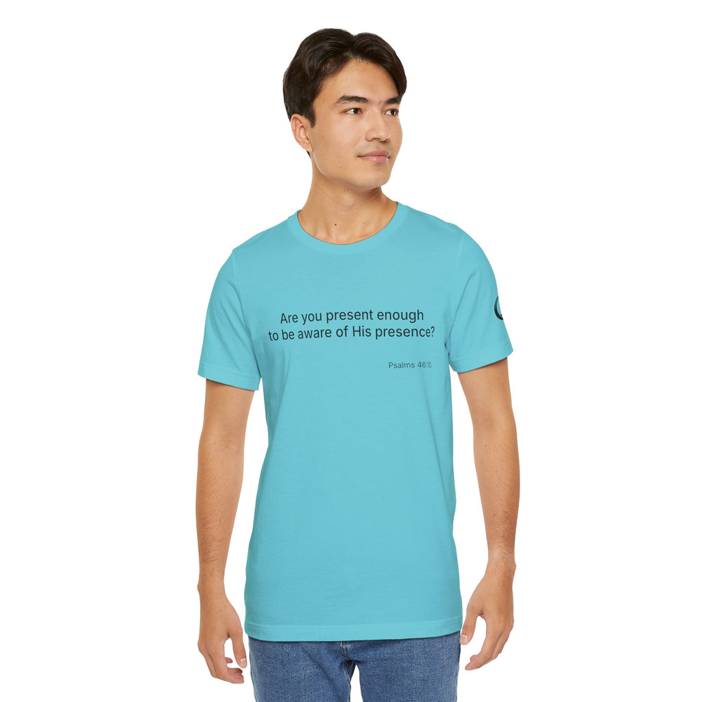 Are You Present Enough to Be Aware of His Presence? T-Shirt | Psalm 46:10 Scripture Tee