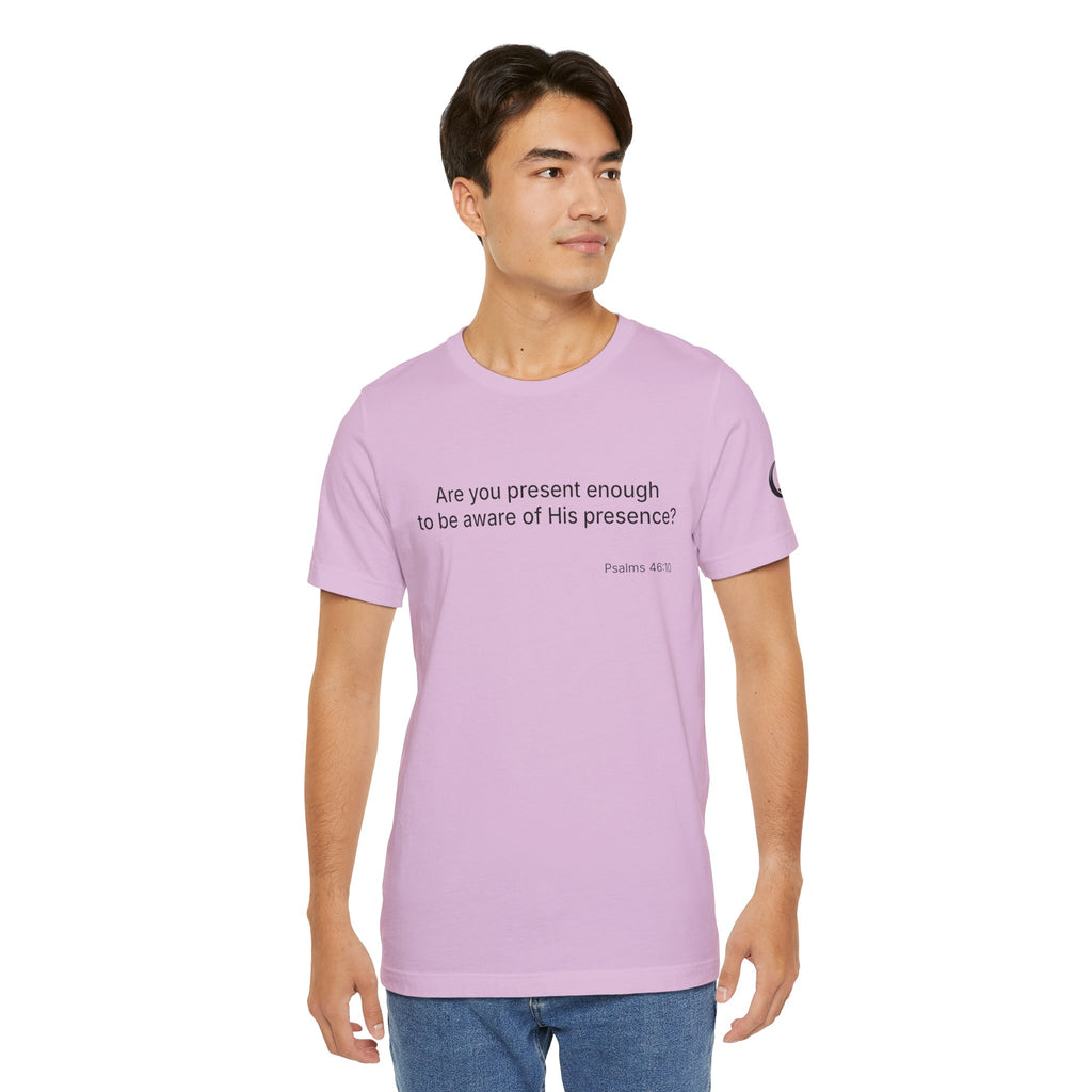 Are You Present Enough to Be Aware of His Presence? T-Shirt | Psalm 46:10 Scripture Tee