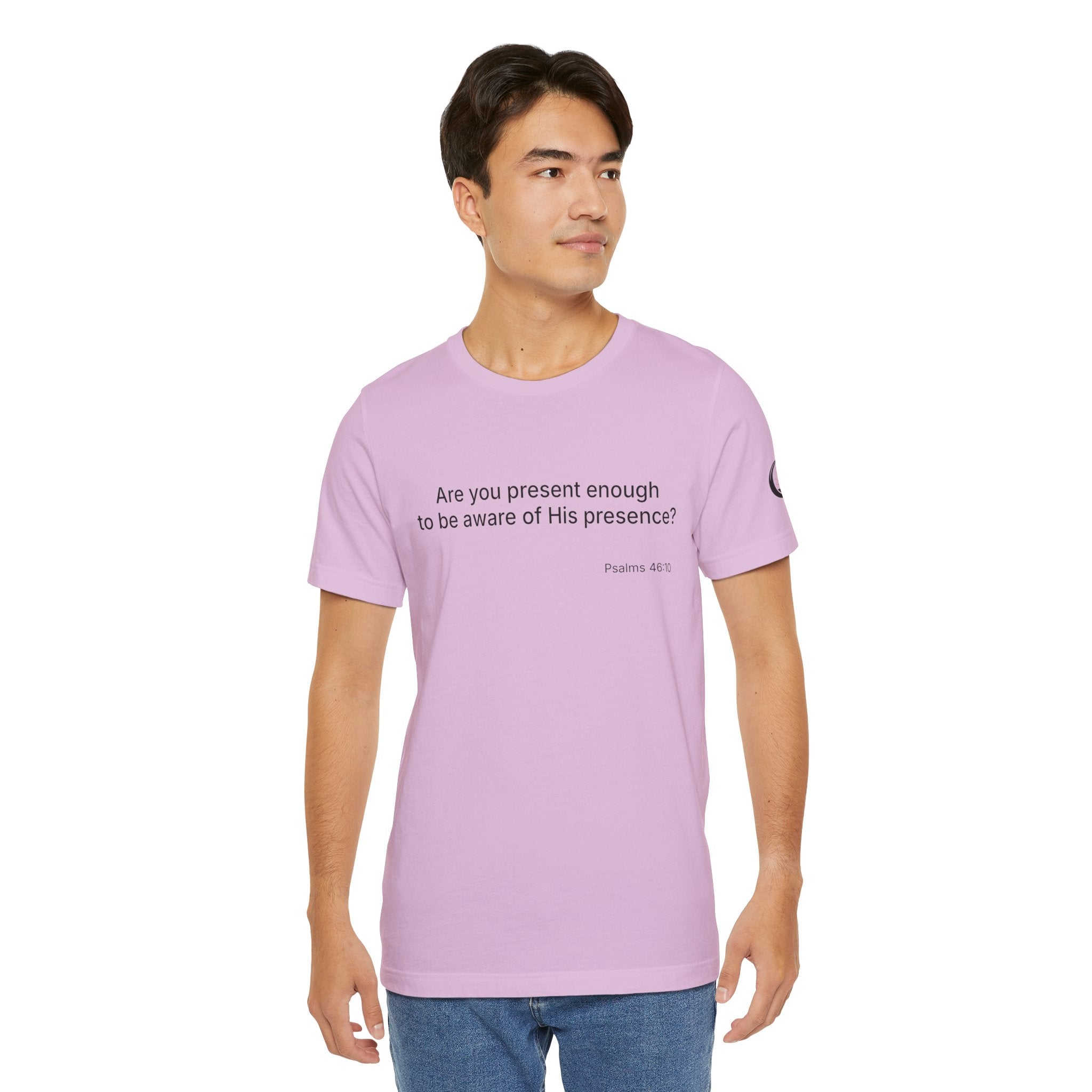 Are You Present Enough to Be Aware of His Presence? T-Shirt | Psalm 46:10 Scripture Tee