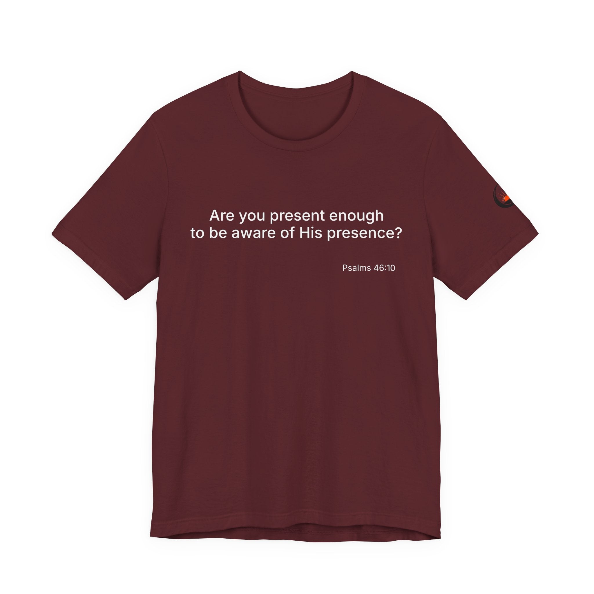 Are You Present Enough to Be Aware of His Presence? T-Shirt | Psalm 46:10 Scripture Tee