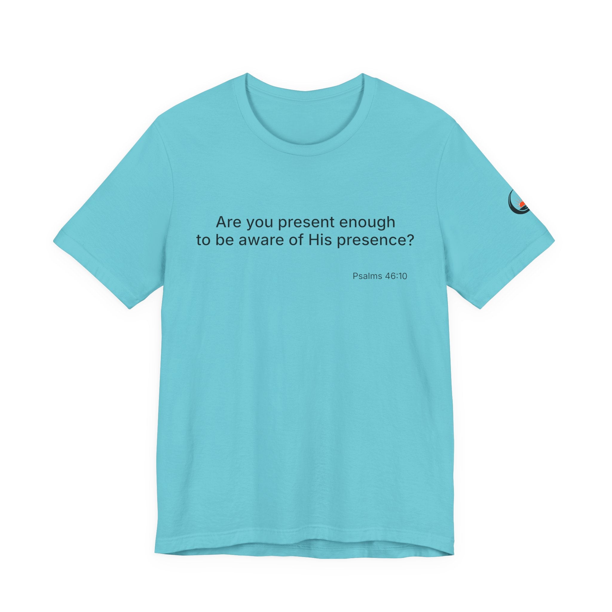 Are You Present Enough to Be Aware of His Presence? T-Shirt | Psalm 46:10 Scripture Tee