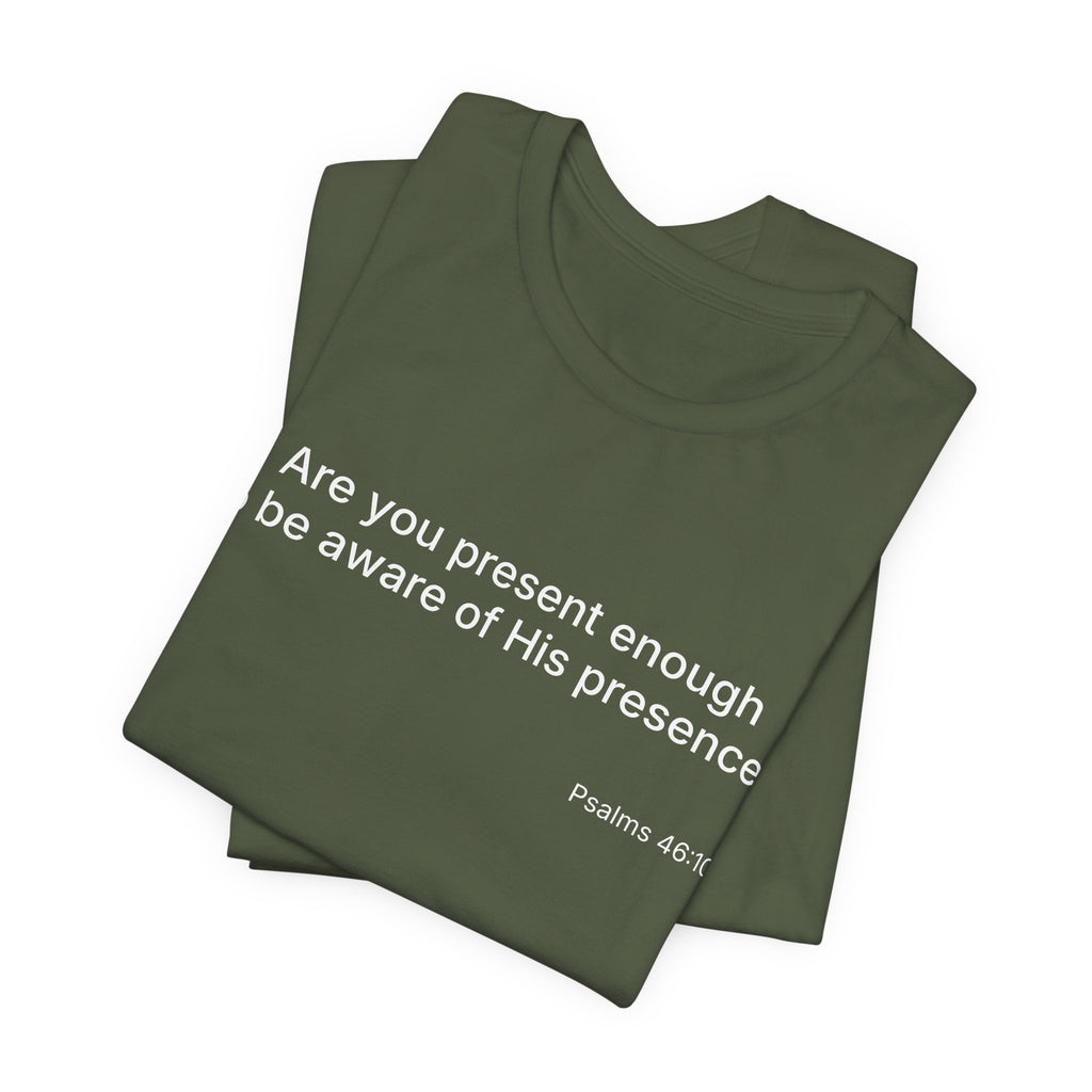Are You Present Enough to Be Aware of His Presence? T-Shirt | Psalm 46:10 Scripture Tee