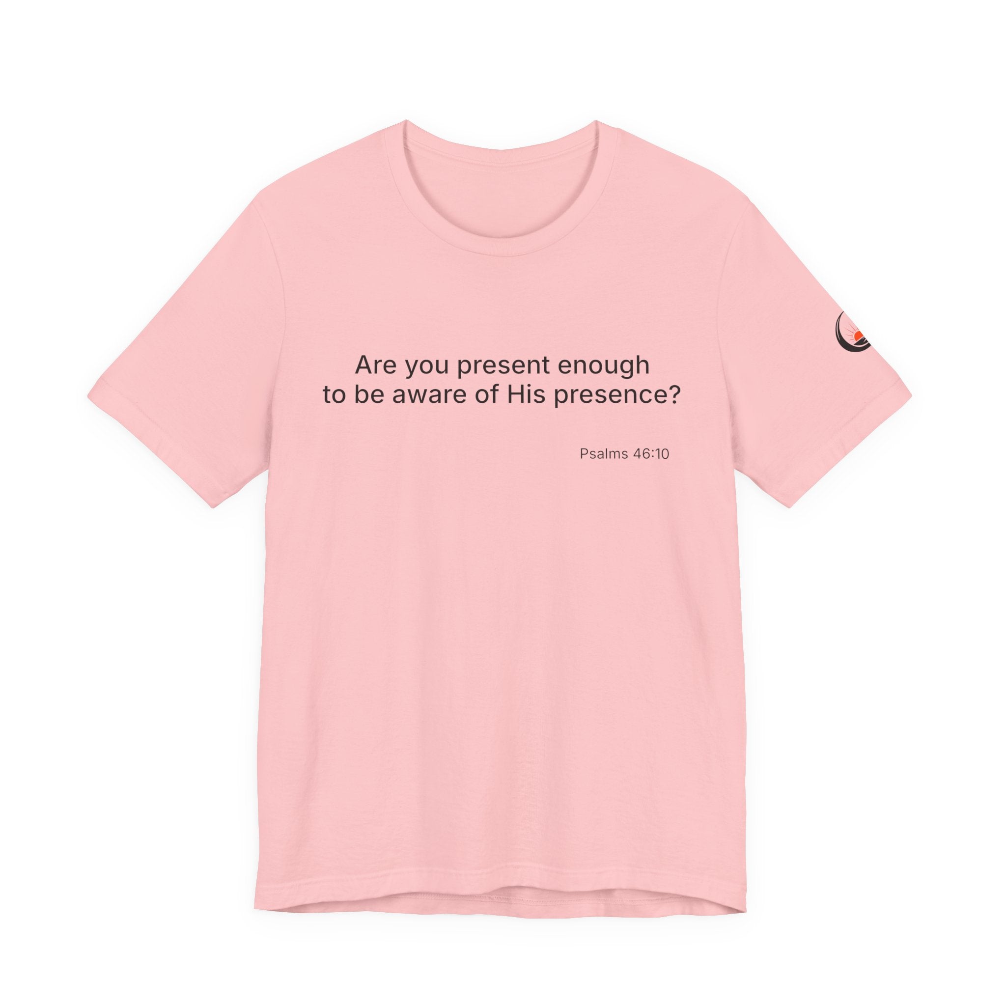 Are You Present Enough to Be Aware of His Presence? T-Shirt | Psalm 46:10 Scripture Tee