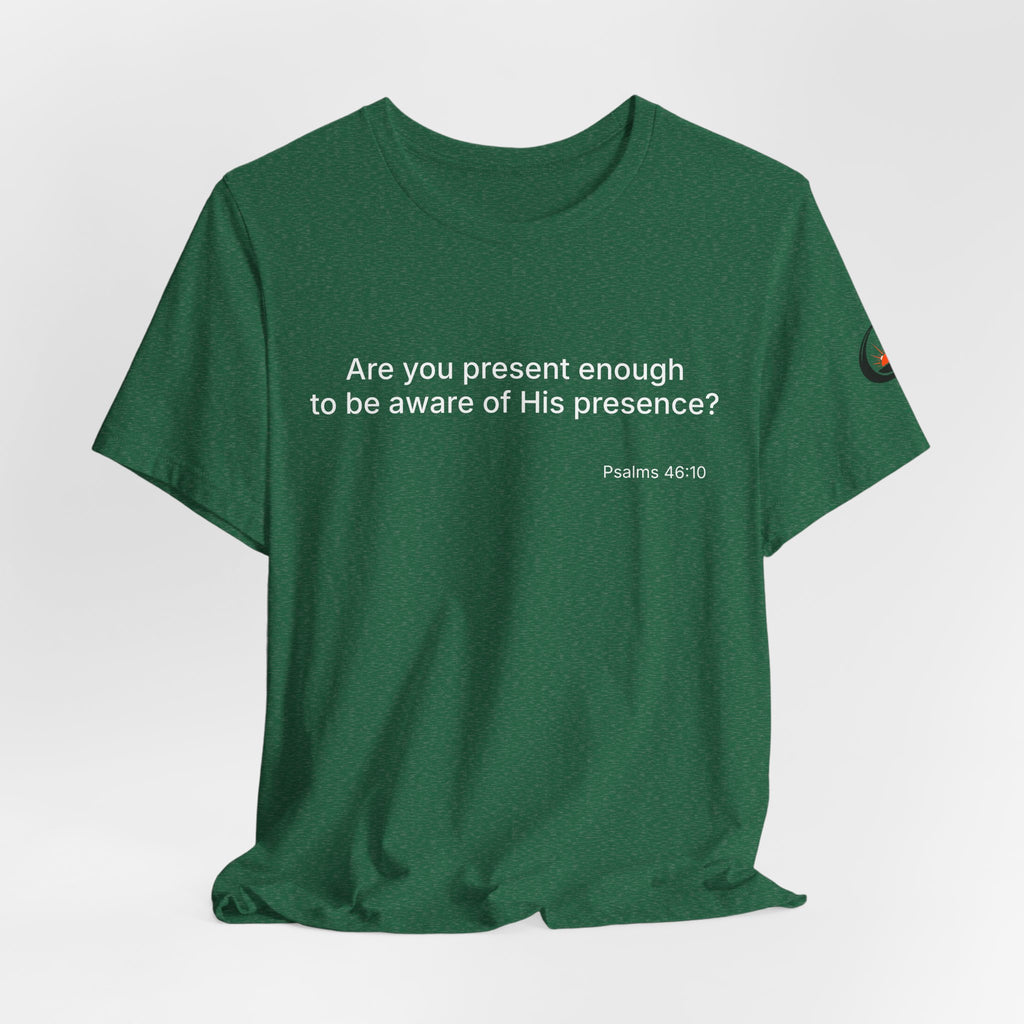 Are You Present Enough to Be Aware of His Presence? T-Shirt | Psalm 46:10 Scripture Tee