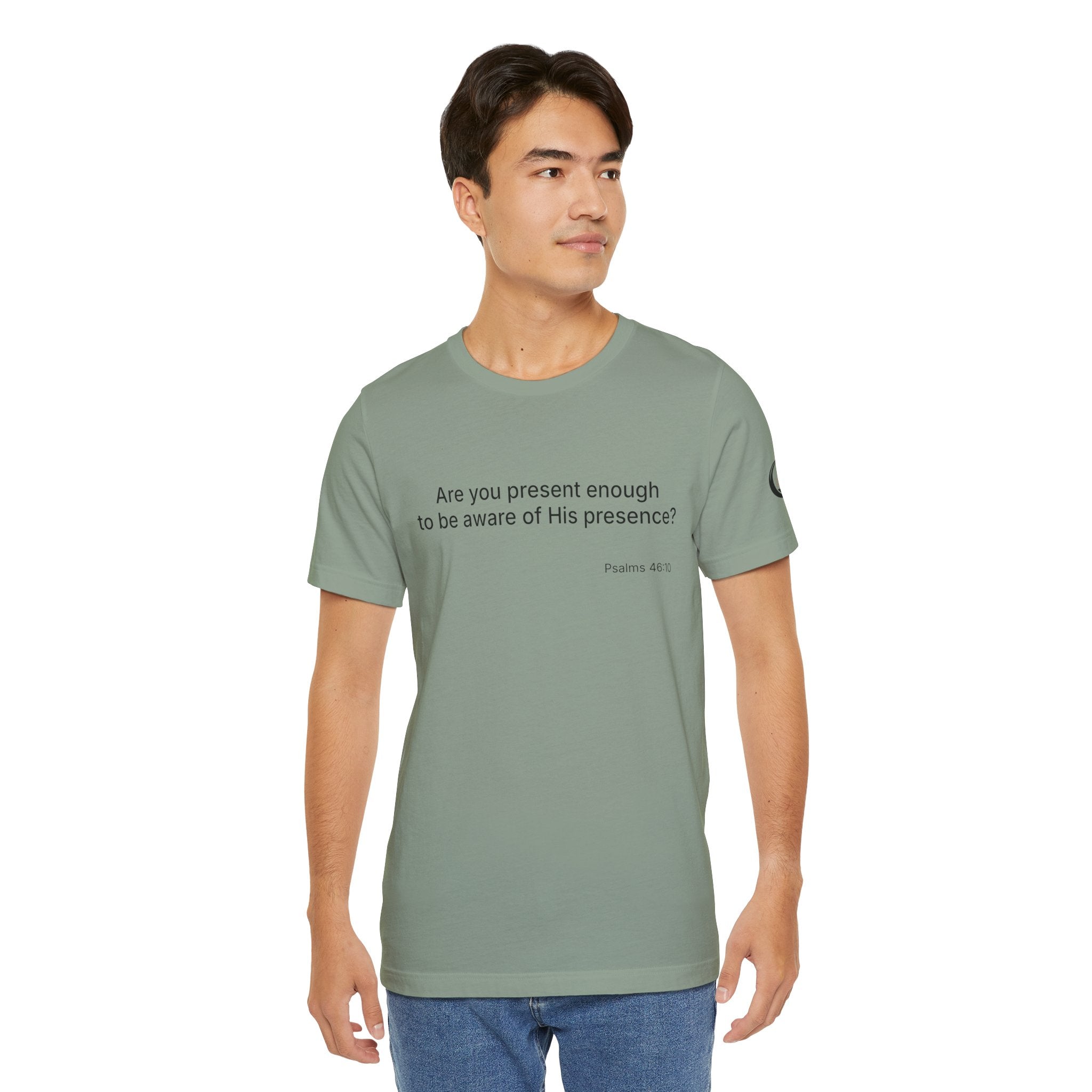 Are You Present Enough to Be Aware of His Presence? T-Shirt | Psalm 46:10 Scripture Tee
