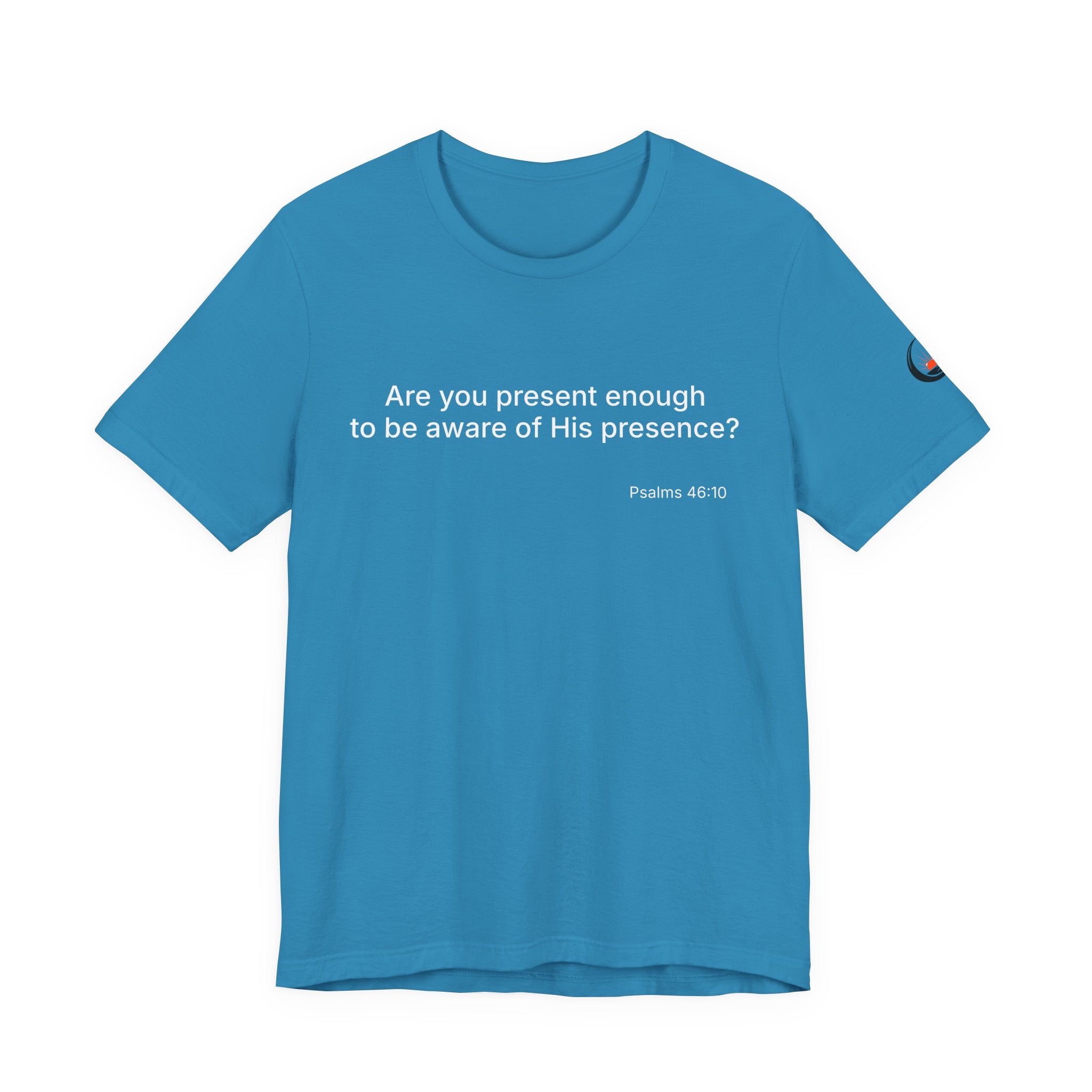 Are You Present Enough to Be Aware of His Presence? T-Shirt | Psalm 46:10 Scripture Tee
