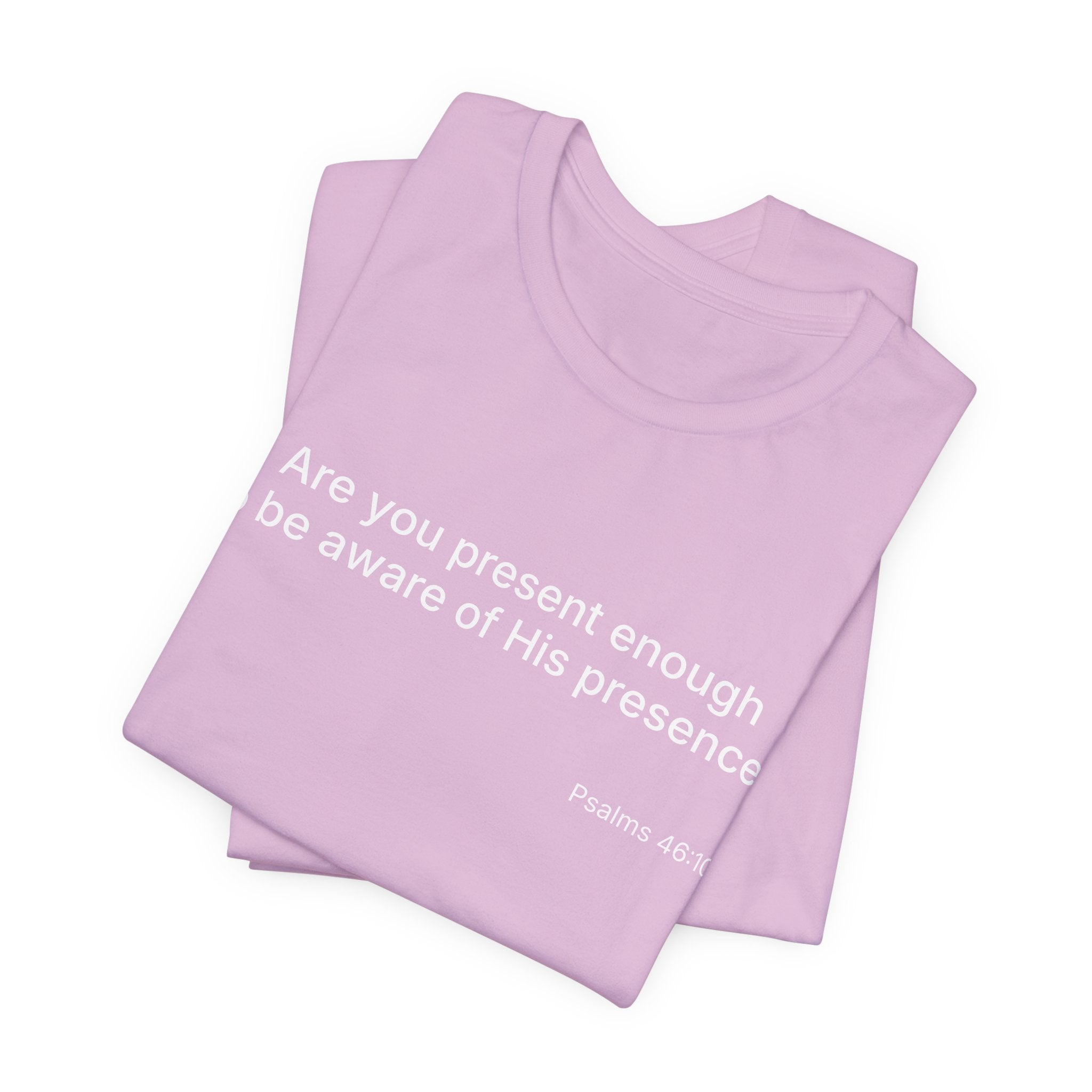 Are You Present Enough to Be Aware of His Presence? T-Shirt | Psalm 46:10 Scripture Tee