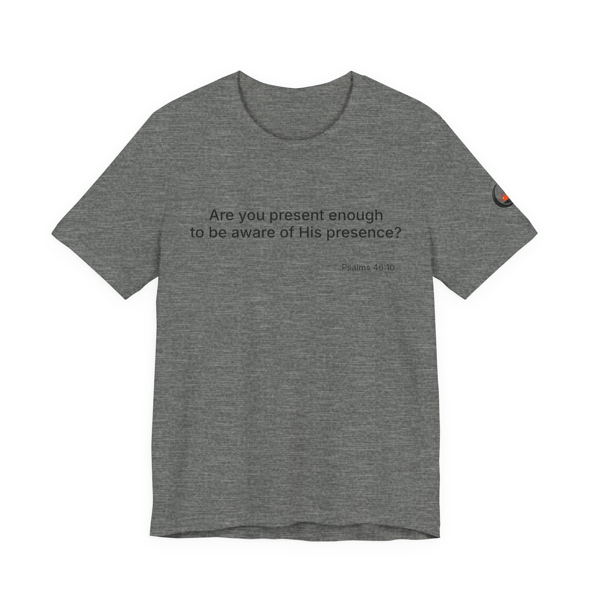 Are You Present Enough to Be Aware of His Presence? T-Shirt | Psalm 46:10 Scripture Tee