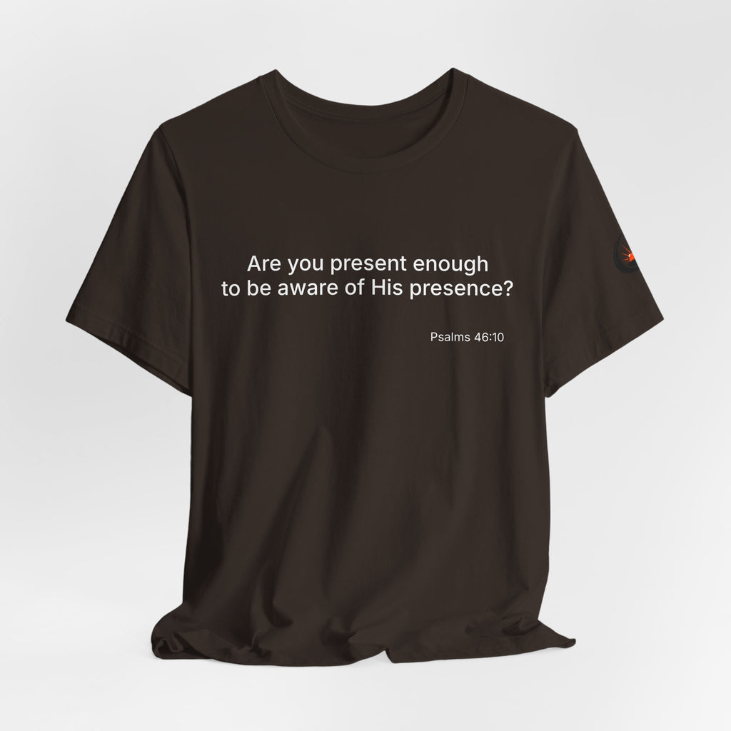 Are You Present Enough to Be Aware of His Presence? T-Shirt | Psalm 46:10 Scripture Tee
