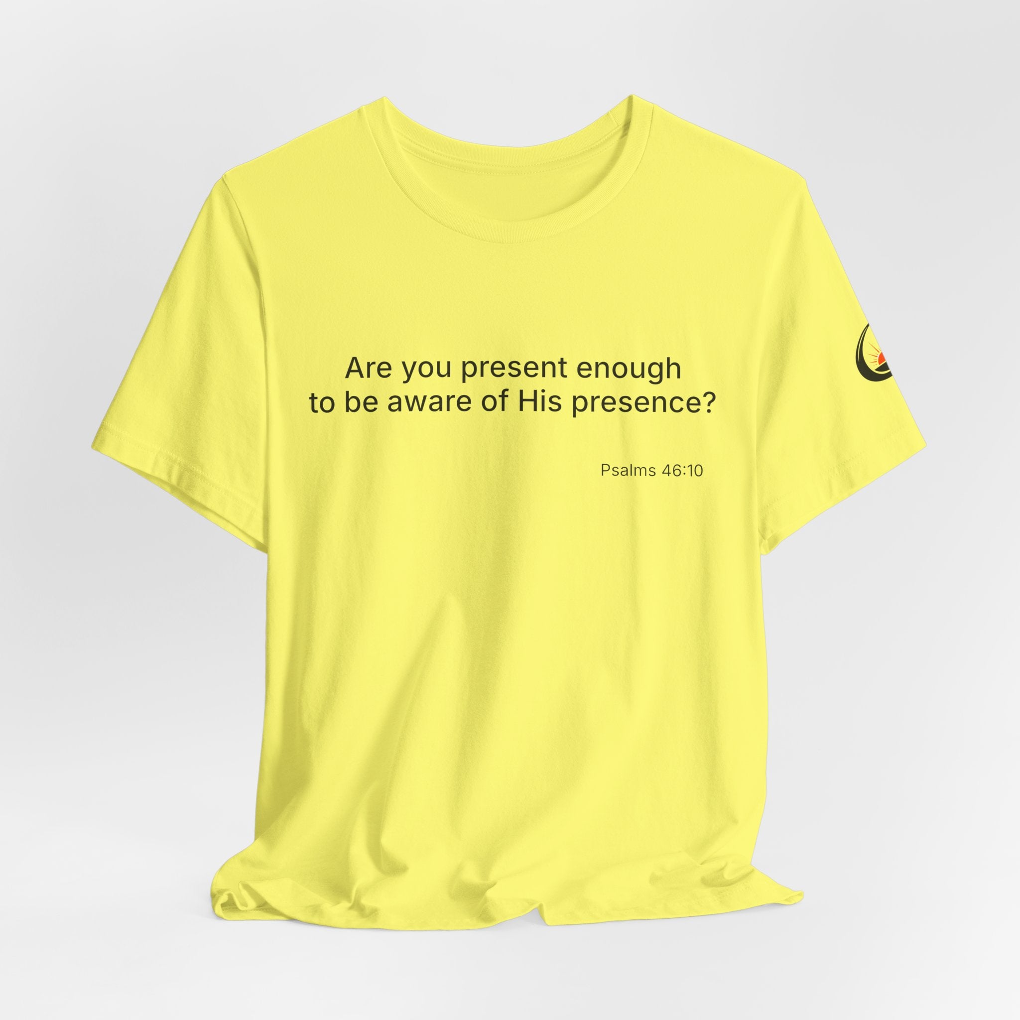 Are You Present Enough to Be Aware of His Presence? T-Shirt | Psalm 46:10 Scripture Tee