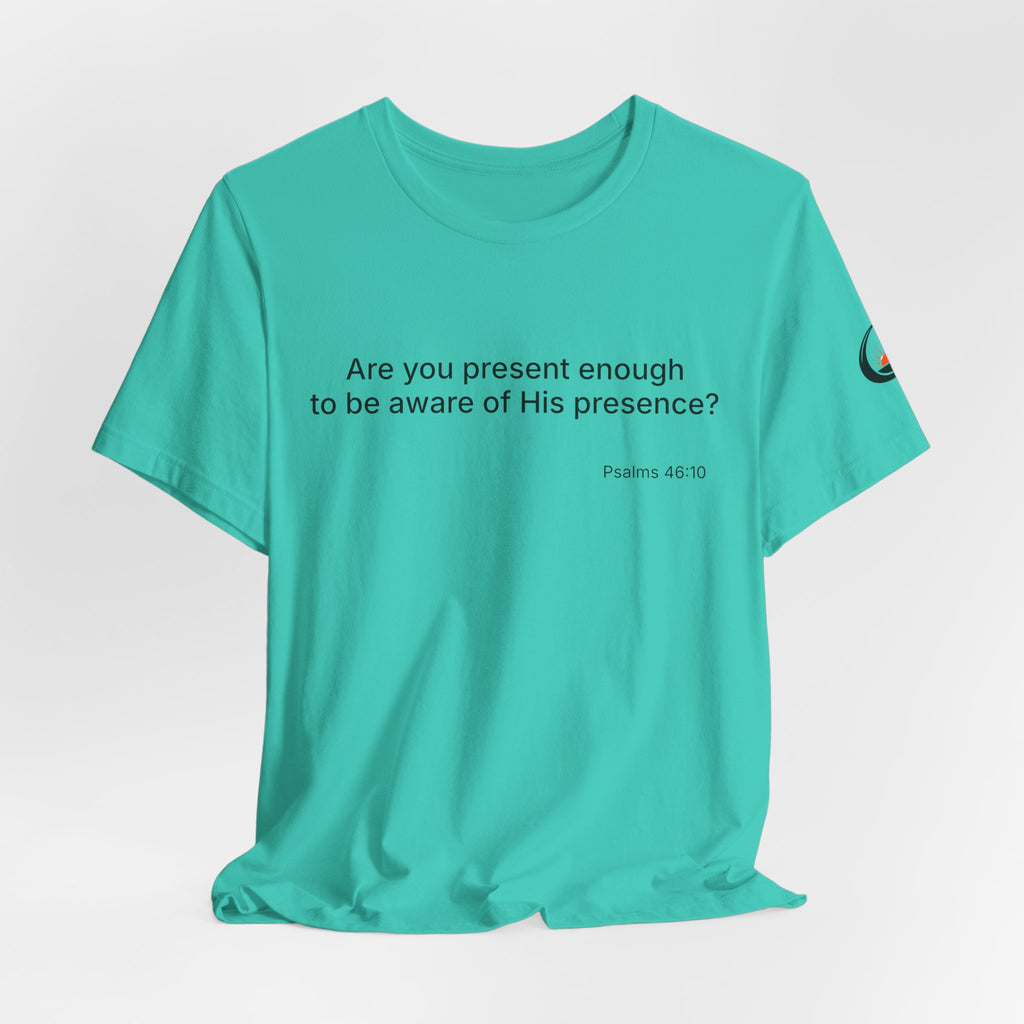 Are You Present Enough to Be Aware of His Presence? T-Shirt | Psalm 46:10 Scripture Tee