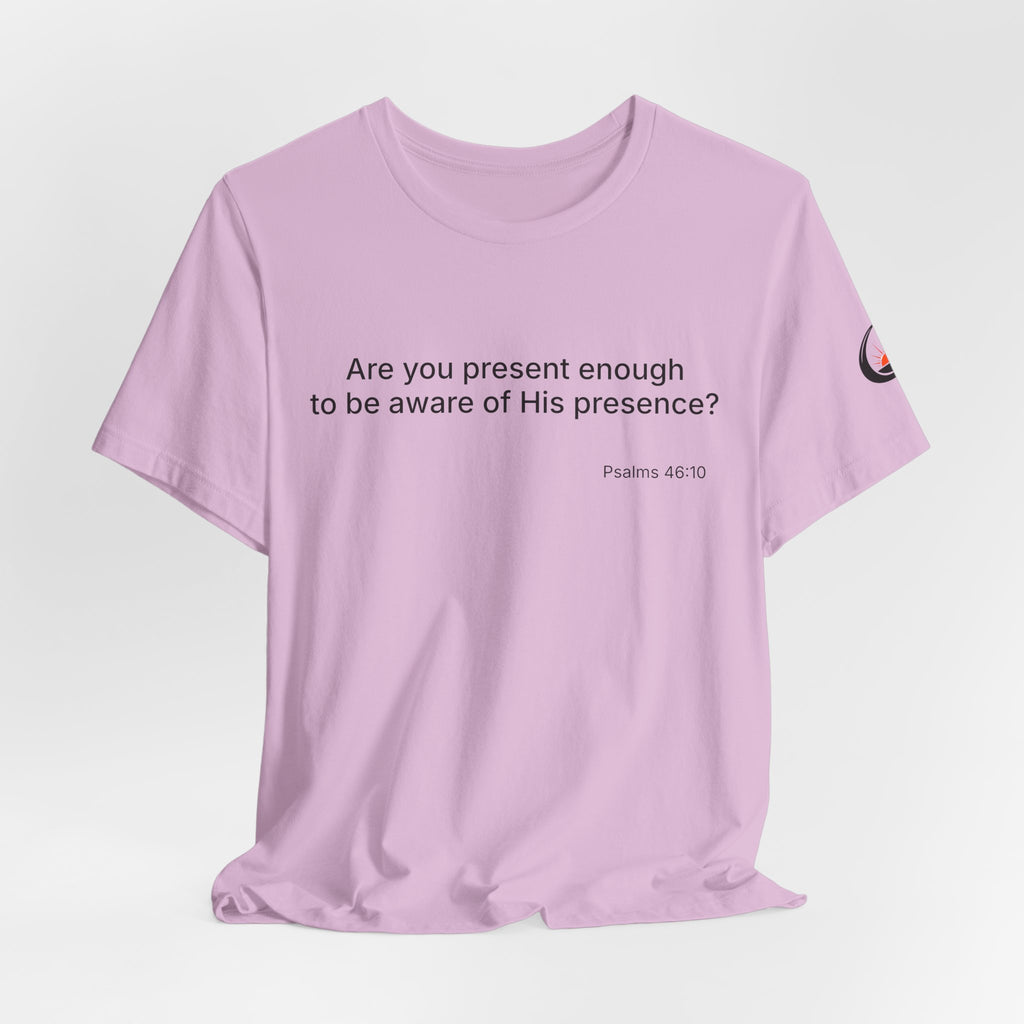 Are You Present Enough to Be Aware of His Presence? T-Shirt | Psalm 46:10 Scripture Tee