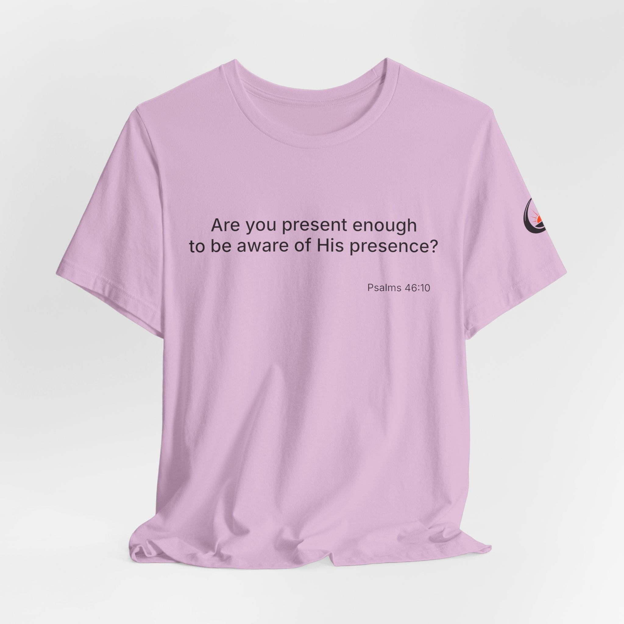 Are You Present Enough to Be Aware of His Presence? T-Shirt | Psalm 46:10 Scripture Tee