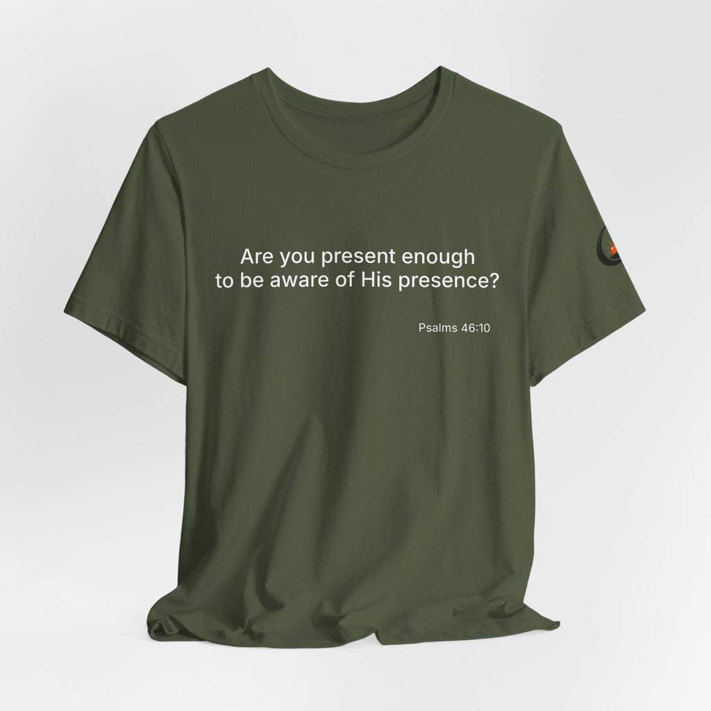 Are You Present Enough to Be Aware of His Presence? T-Shirt | Psalm 46:10 Scripture Tee