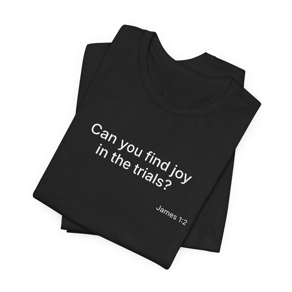 Can You Find Joy in Trials? T-Shirt | Inspirational Scripture James 1:2 Tee