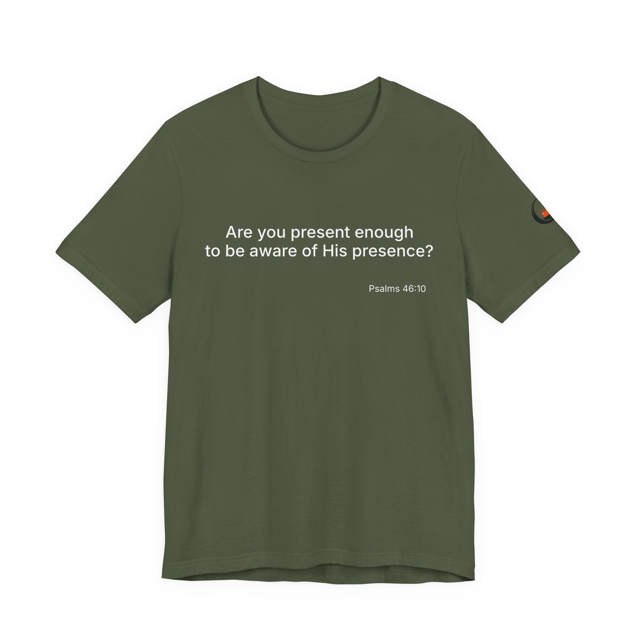 Are You Present Enough to Be Aware of His Presence? T-Shirt | Psalm 46:10 Scripture Tee