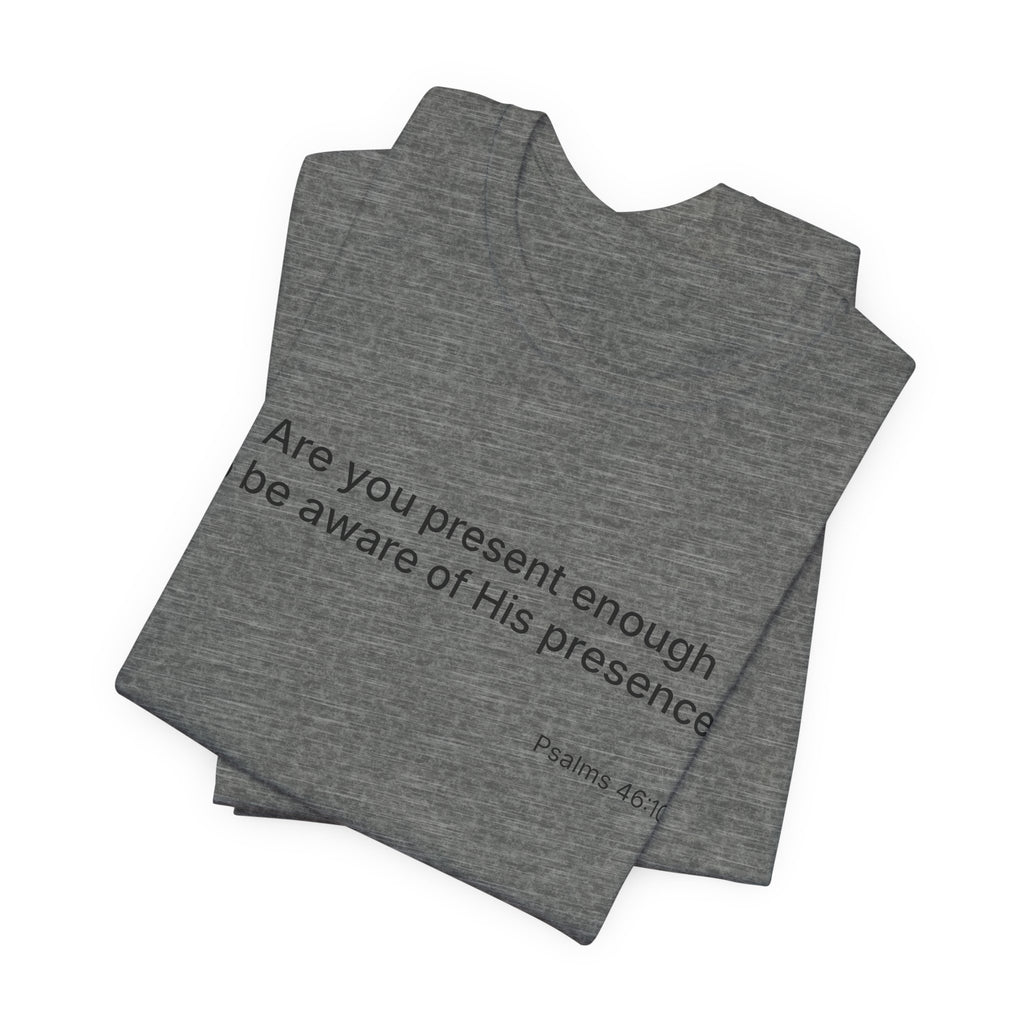 Are You Present Enough to Be Aware of His Presence? T-Shirt | Psalm 46:10 Scripture Tee