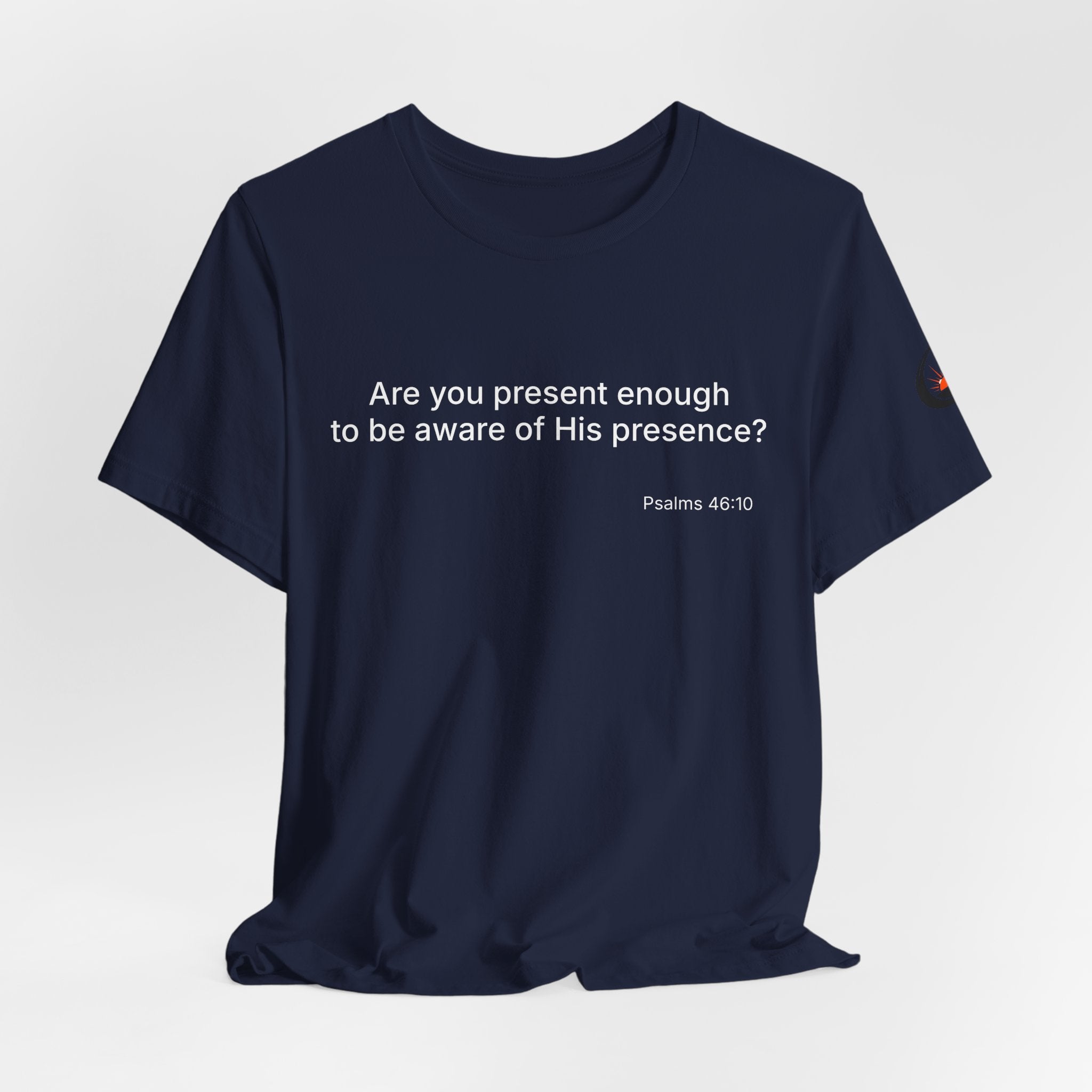 Are You Present Enough to Be Aware of His Presence? T-Shirt | Psalm 46:10 Scripture Tee