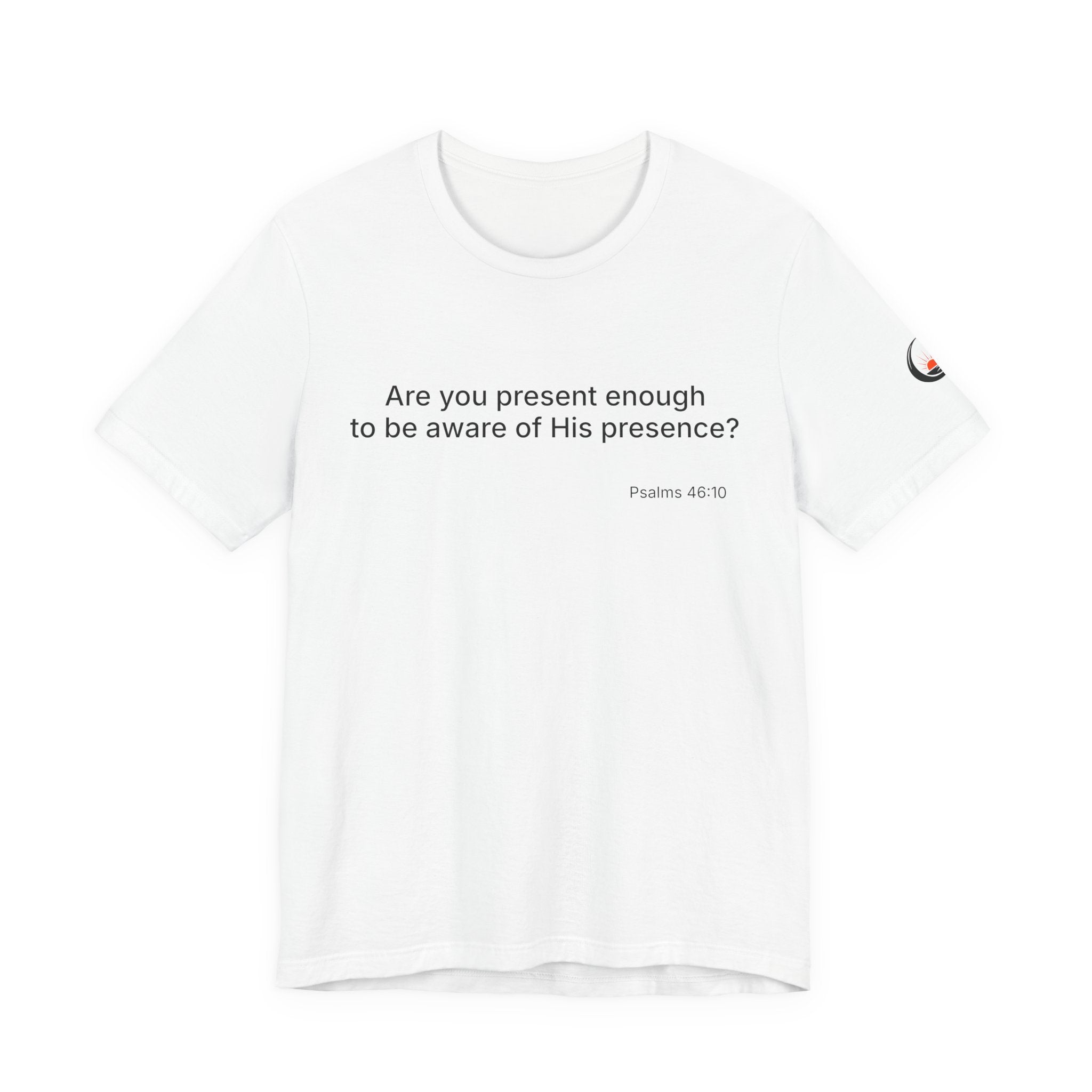 Are You Present Enough to Be Aware of His Presence? T-Shirt | Psalm 46:10 Scripture Tee