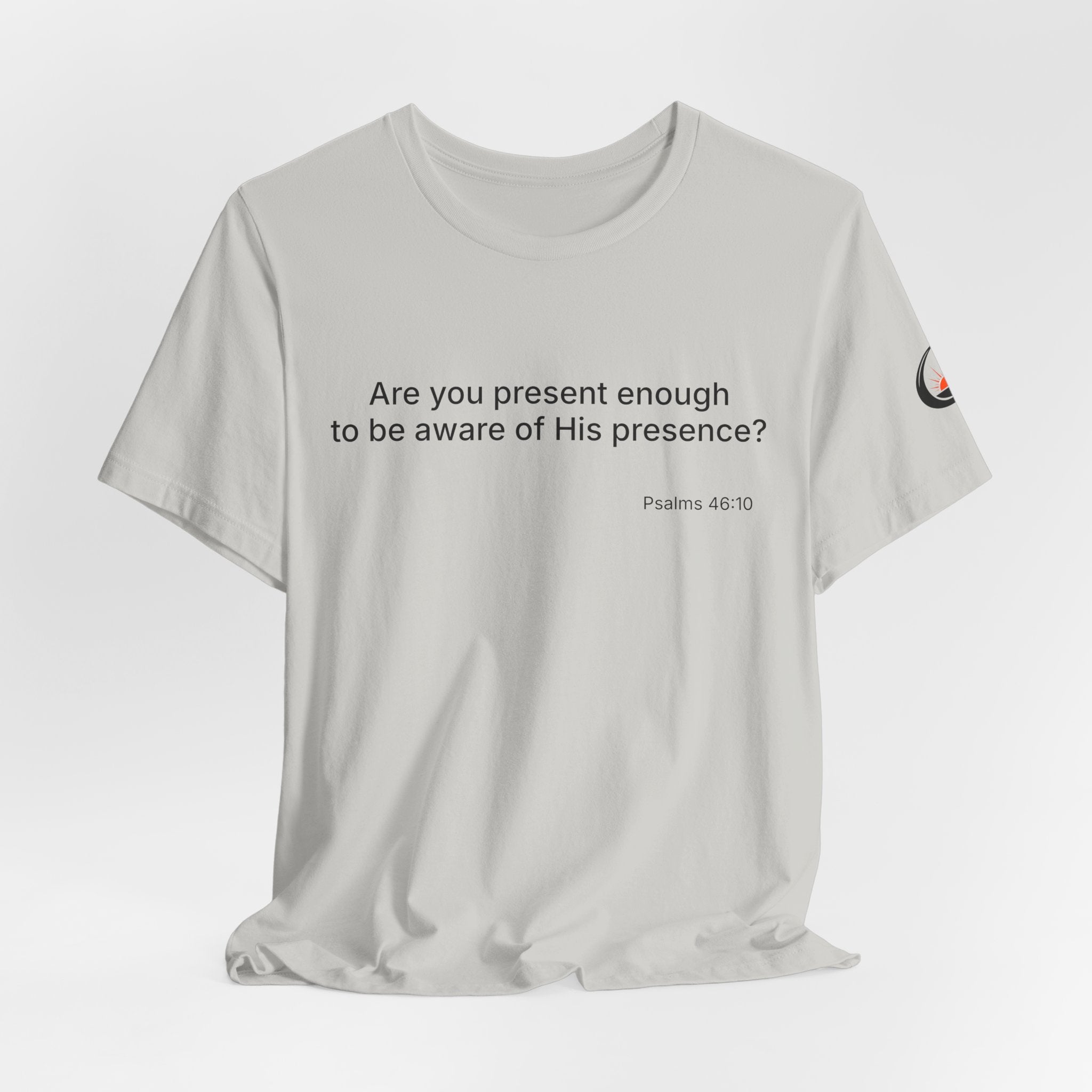 Are You Present Enough to Be Aware of His Presence? T-Shirt | Psalm 46:10 Scripture Tee