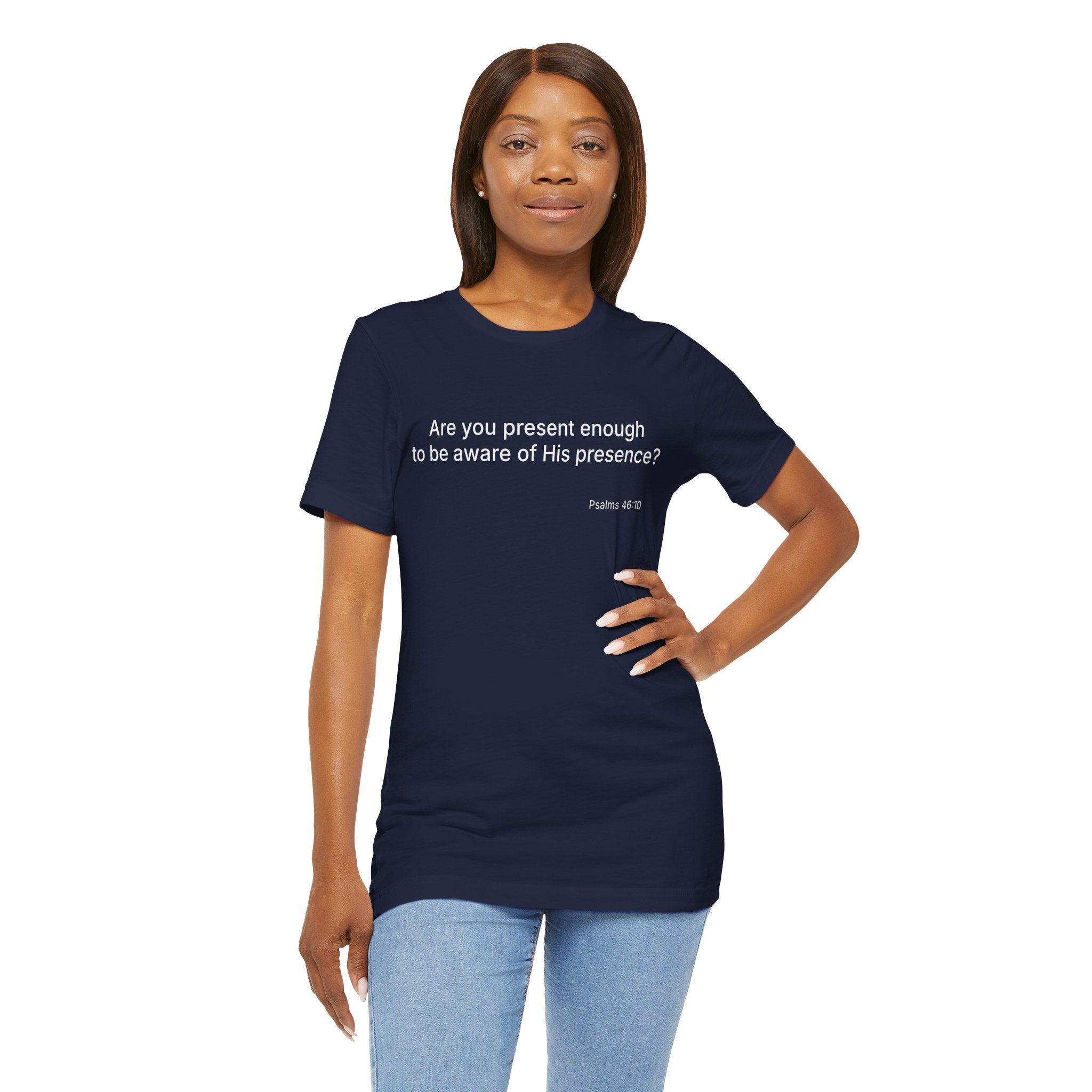 Are You Present Enough to Be Aware of His Presence? T-Shirt | Psalm 46:10 Scripture Tee