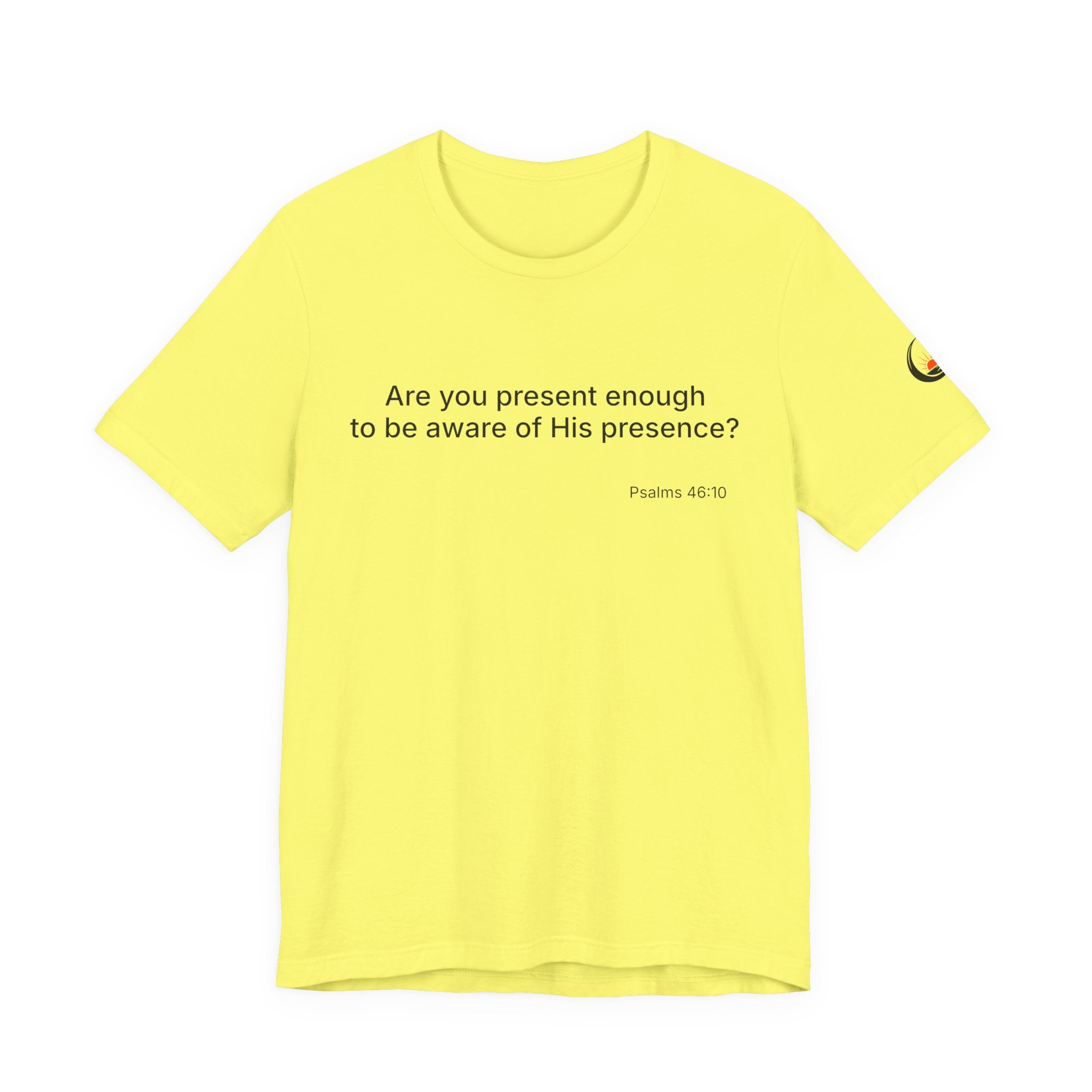 Are You Present Enough to Be Aware of His Presence? T-Shirt | Psalm 46:10 Scripture Tee