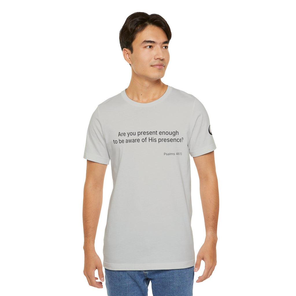 Are You Present Enough to Be Aware of His Presence? T-Shirt | Psalm 46:10 Scripture Tee