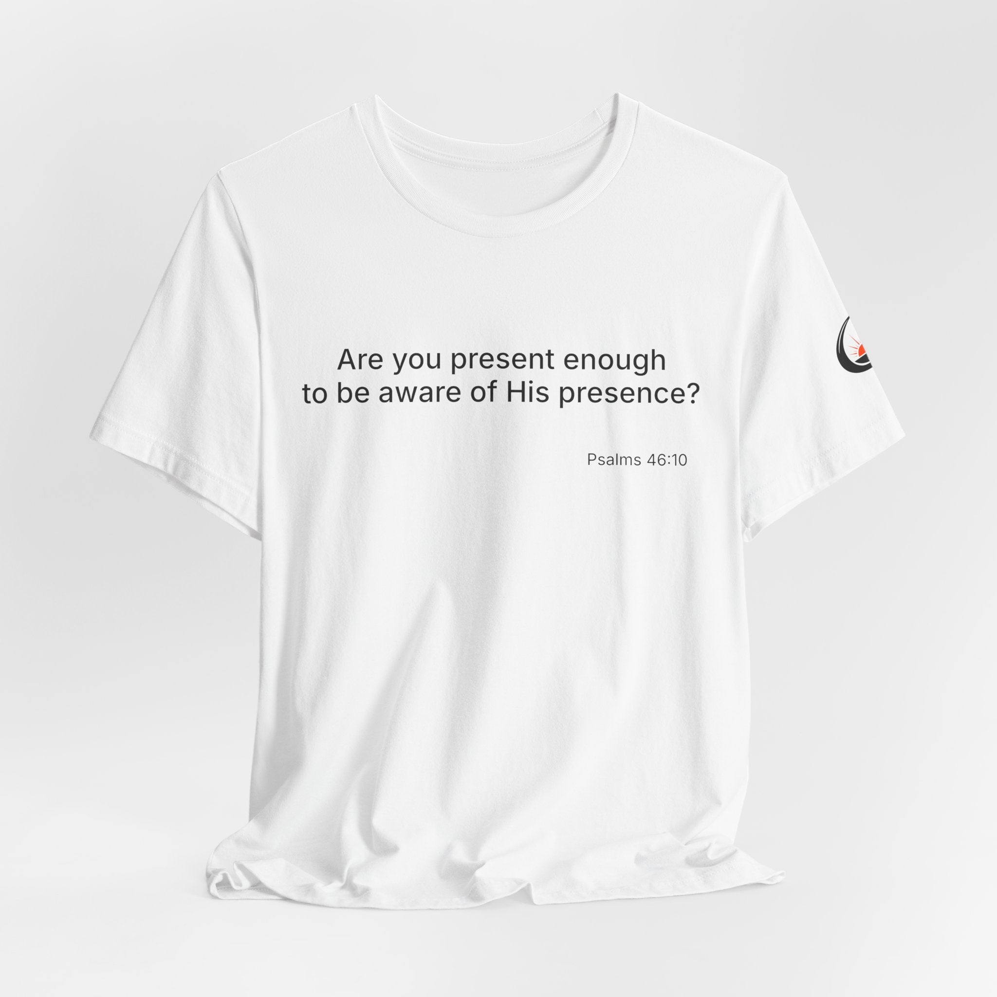 Are You Present Enough to Be Aware of His Presence? T-Shirt | Psalm 46:10 Scripture Tee
