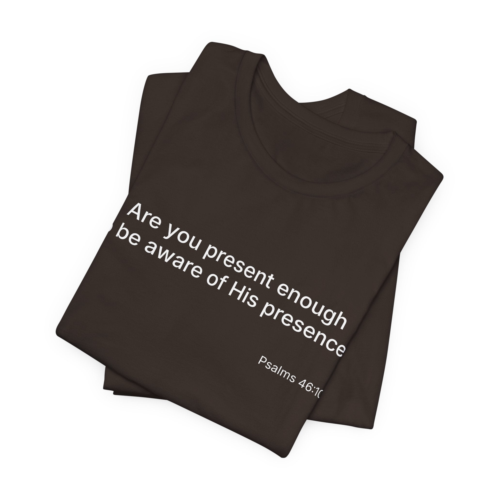 Are You Present Enough to Be Aware of His Presence? T-Shirt | Psalm 46:10 Scripture Tee