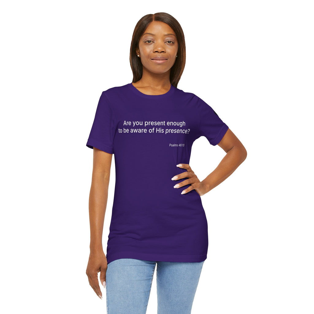 Are You Present Enough to Be Aware of His Presence? T-Shirt | Psalm 46:10 Scripture Tee