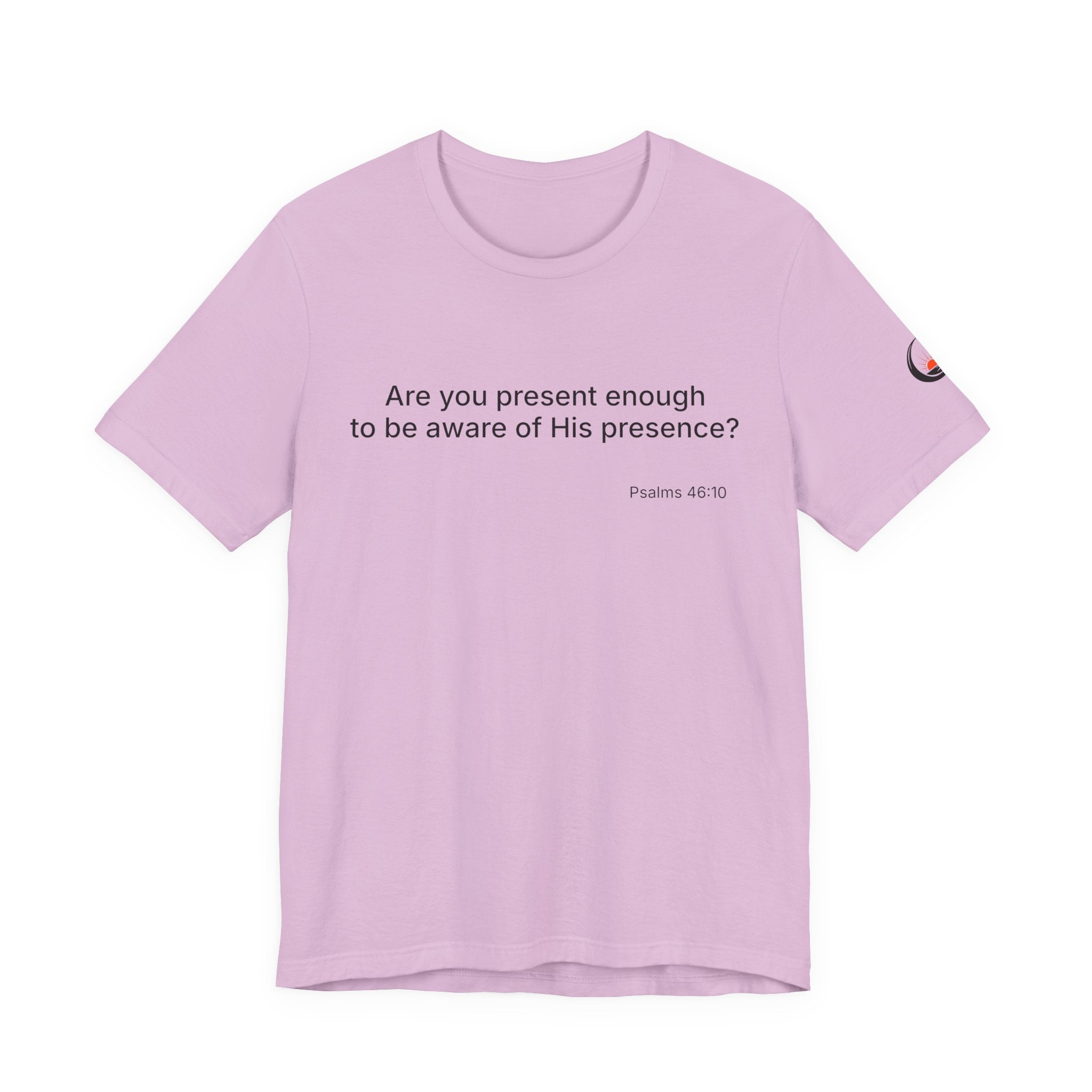 Are You Present Enough to Be Aware of His Presence? T-Shirt | Psalm 46:10 Scripture Tee