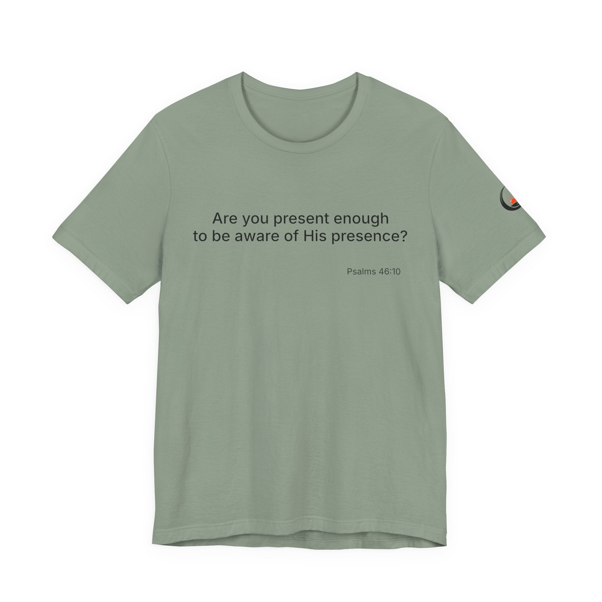 Are You Present Enough to Be Aware of His Presence? T-Shirt | Psalm 46:10 Scripture Tee